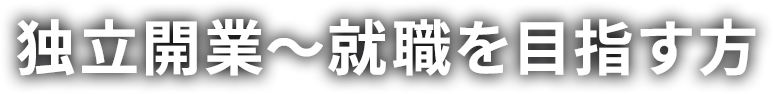 独立開業～就職を目指す方