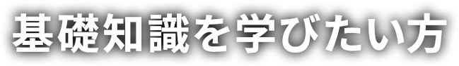 基礎知識を学びたい方